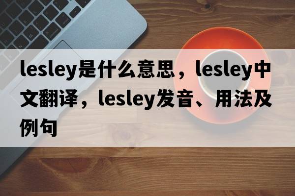 lesley是什么意思，lesley中文翻譯，lesley發(fā)音、用法及例句