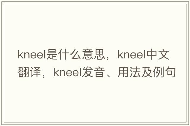 kneel是什么意思，kneel中文翻譯，kneel發(fā)音、用法及例句