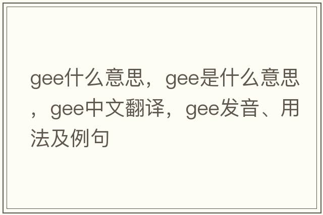 gee什么意思，gee是什么意思，gee中文翻譯，gee發(fā)音、用法及例句