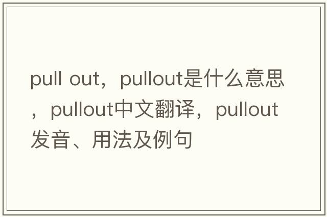 pull out，pullout是什么意思，pullout中文翻譯，pullout發(fā)音、用法及例句