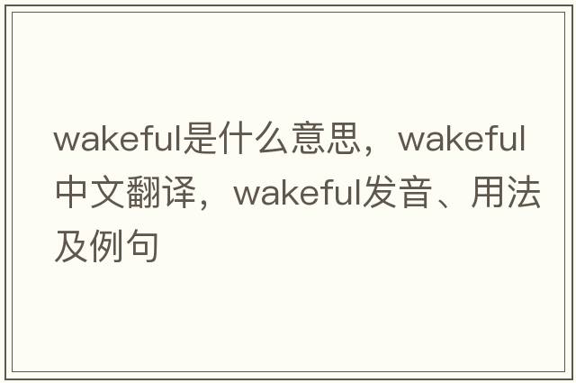 wakeful是什么意思，wakeful中文翻譯，wakeful發(fā)音、用法及例句