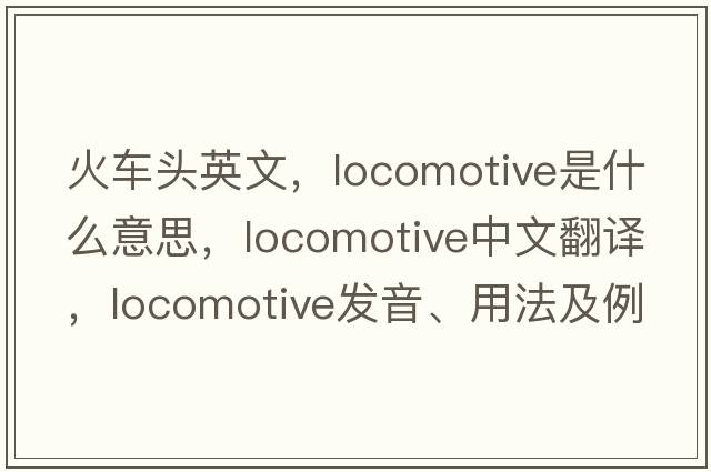 火車頭英文，locomotive是什么意思，locomotive中文翻譯，locomotive發(fā)音、用法及例句