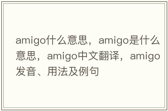 amigo什么意思，amigo是什么意思，amigo中文翻譯，amigo發(fā)音、用法及例句