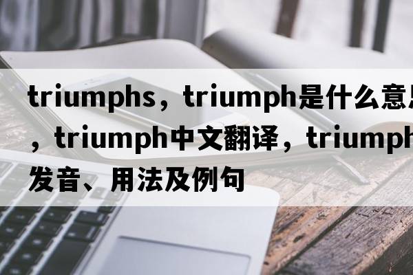 triumphs，triumph是什么意思，triumph中文翻譯，triumph發(fā)音、用法及例句