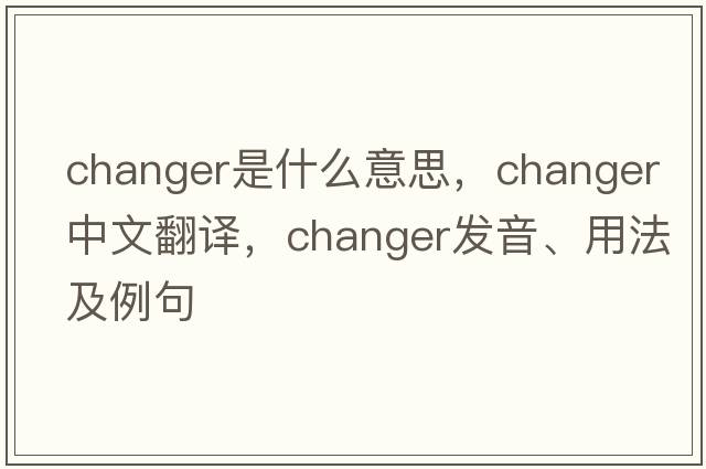 changer是什么意思，changer中文翻譯，changer發(fā)音、用法及例句