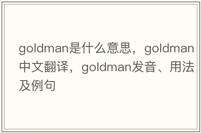 goldman是什么意思，goldman中文翻譯，goldman發(fā)音、用法及例句