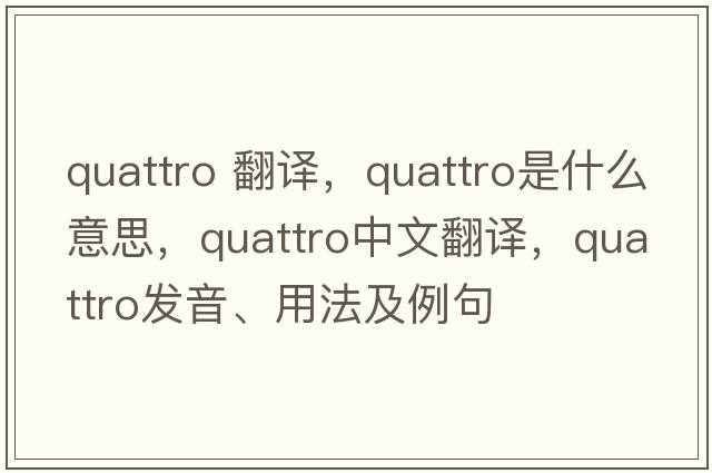 quattro 翻譯，QUATTRO是什么意思，QUATTRO中文翻譯，QUATTRO發(fā)音、用法及例句