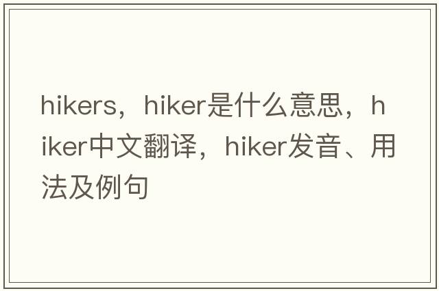 hikers，hiker是什么意思，hiker中文翻譯，hiker發(fā)音、用法及例句
