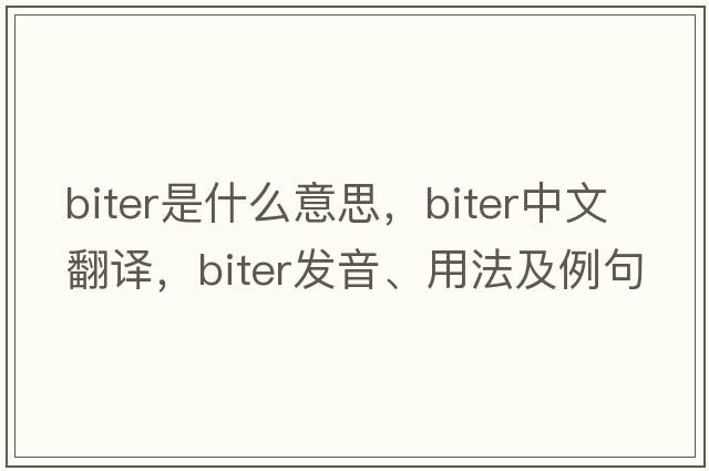 biter是什么意思，biter中文翻譯，biter發(fā)音、用法及例句