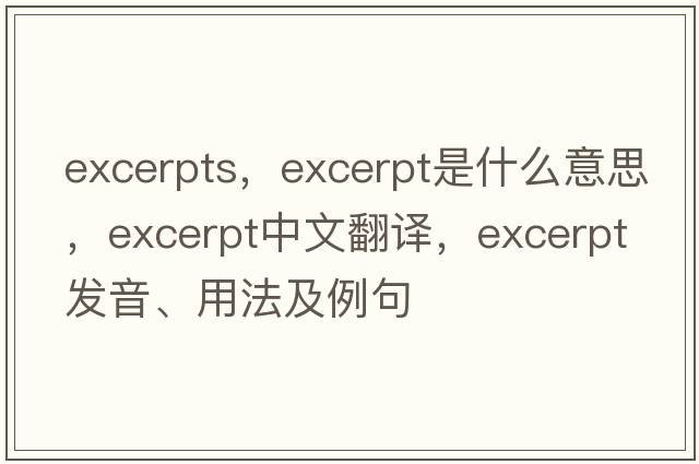 excerpts，excerpt是什么意思，excerpt中文翻譯，excerpt發(fā)音、用法及例句