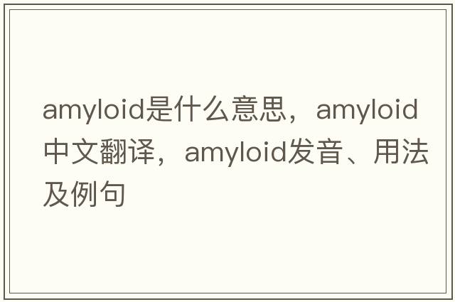 amyloid是什么意思，amyloid中文翻譯，amyloid發(fā)音、用法及例句