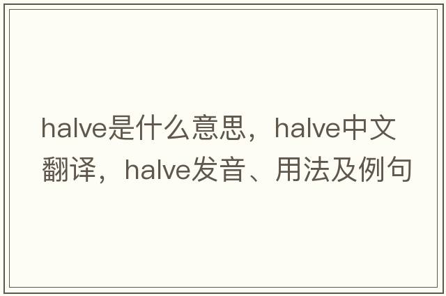 halve是什么意思，halve中文翻譯，halve發(fā)音、用法及例句