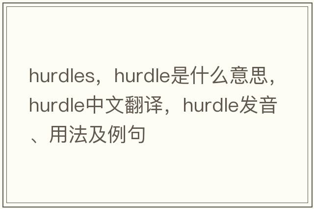 hurdles，hurdle是什么意思，hurdle中文翻譯，hurdle發(fā)音、用法及例句