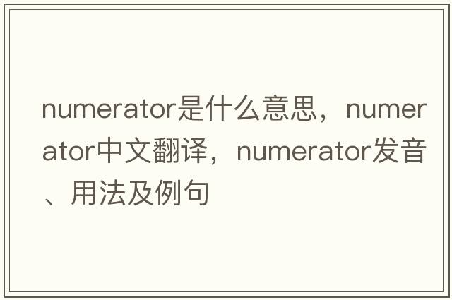 numerator是什么意思，numerator中文翻譯，numerator發(fā)音、用法及例句