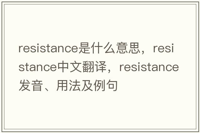 resistance是什么意思，resistance中文翻譯，resistance發(fā)音、用法及例句