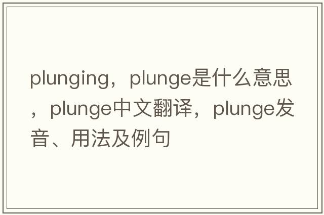 plunging，plunge是什么意思，plunge中文翻譯，plunge發(fā)音、用法及例句