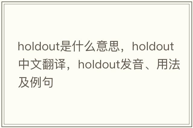 holdout是什么意思，holdout中文翻譯，holdout發(fā)音、用法及例句