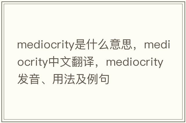 mediocrity是什么意思，mediocrity中文翻譯，mediocrity發(fā)音、用法及例句