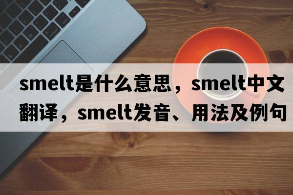 smelt是什么意思，smelt中文翻譯，smelt發(fā)音、用法及例句