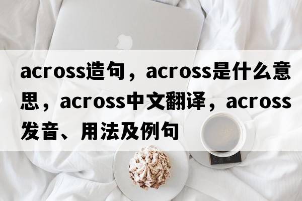 across造句，across是什么意思，across中文翻譯，across發(fā)音、用法及例句