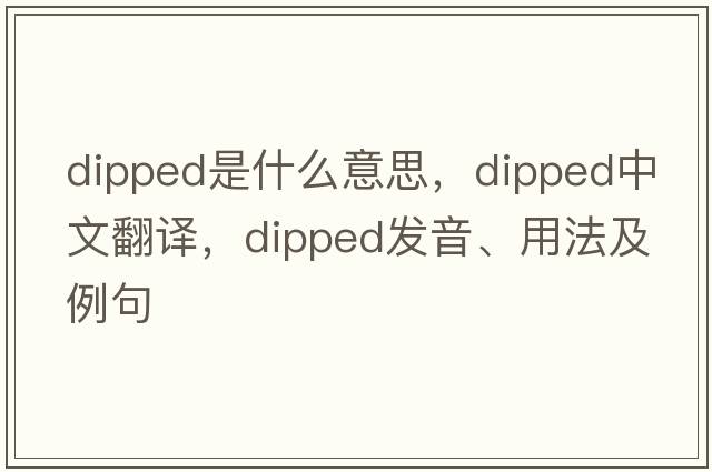dipped是什么意思，dipped中文翻譯，dipped發(fā)音、用法及例句
