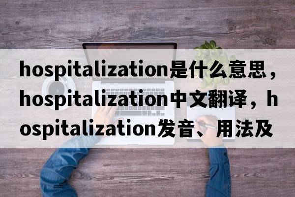 hospitalization是什么意思，hospitalization中文翻譯，hospitalization發(fā)音、用法及例句