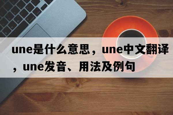 une是什么意思，une中文翻譯，une發(fā)音、用法及例句