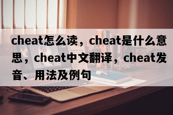 cheat怎么讀，cheat是什么意思，cheat中文翻譯，cheat發(fā)音、用法及例句