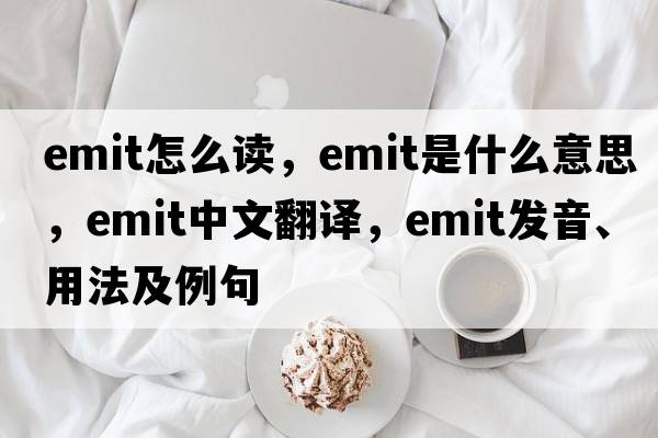 emit怎么讀，emit是什么意思，emit中文翻譯，emit發(fā)音、用法及例句