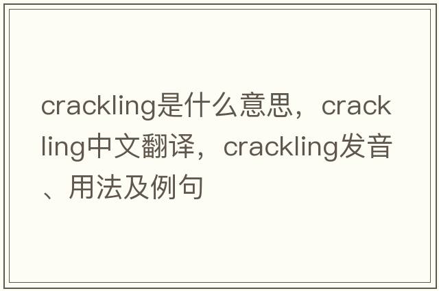 crackling是什么意思，crackling中文翻譯，crackling發(fā)音、用法及例句