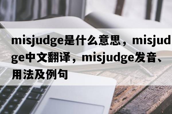 misjudge是什么意思，misjudge中文翻譯，misjudge發(fā)音、用法及例句