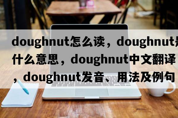 doughnut怎么讀，doughnut是什么意思，doughnut中文翻譯，doughnut發(fā)音、用法及例句