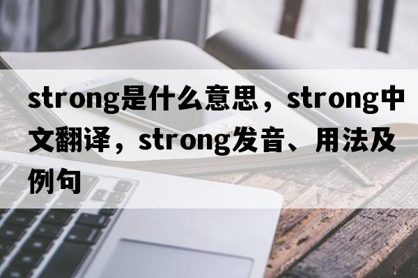 strong是什么意思，strong中文翻譯，strong發(fā)音、用法及例句