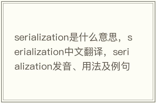 serialization是什么意思，serialization中文翻譯，serialization發(fā)音、用法及例句