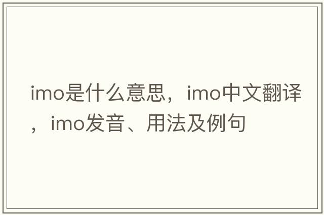 imo是什么意思，imo中文翻譯，imo發(fā)音、用法及例句