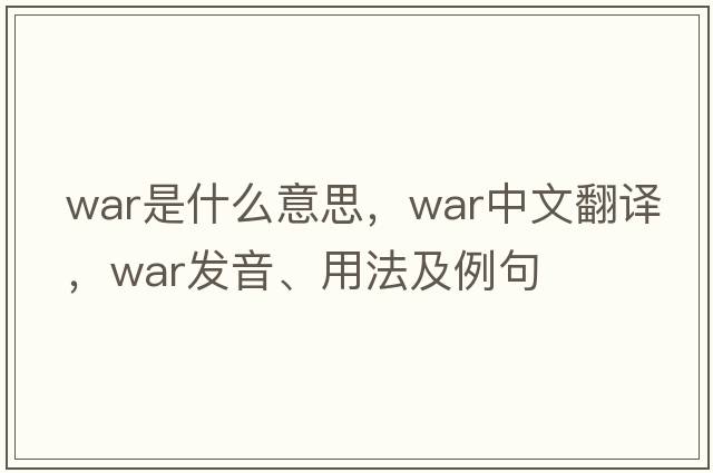war是什么意思，war中文翻譯，war發(fā)音、用法及例句