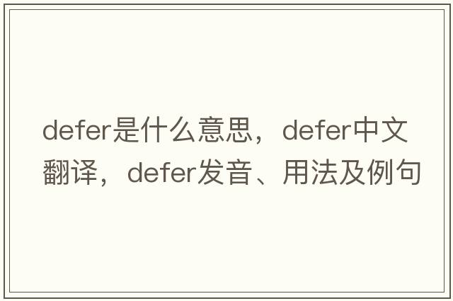 defer是什么意思，defer中文翻譯，defer發(fā)音、用法及例句