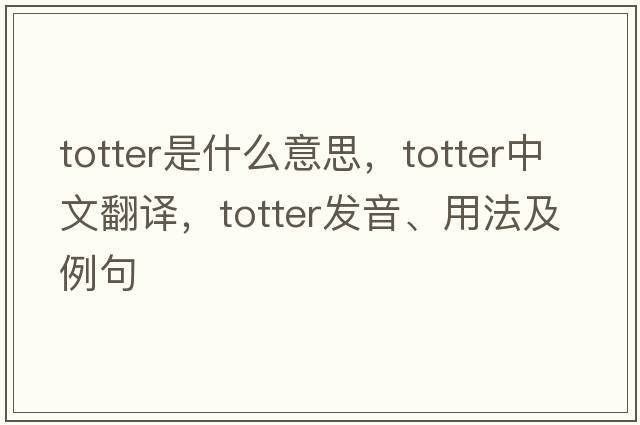 totter是什么意思，totter中文翻譯，totter發(fā)音、用法及例句