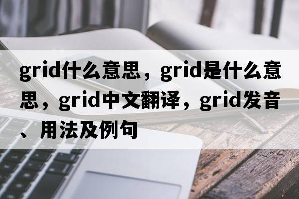 grid什么意思，grid是什么意思，grid中文翻譯，grid發(fā)音、用法及例句