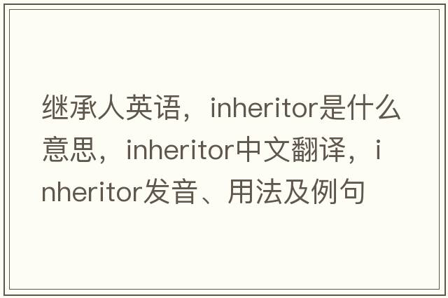繼承人英語，inheritor是什么意思，inheritor中文翻譯，inheritor發(fā)音、用法及例句