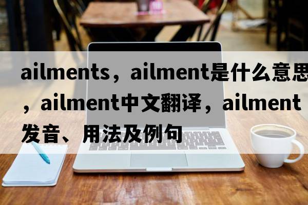 ailments，ailment是什么意思，ailment中文翻譯，ailment發(fā)音、用法及例句