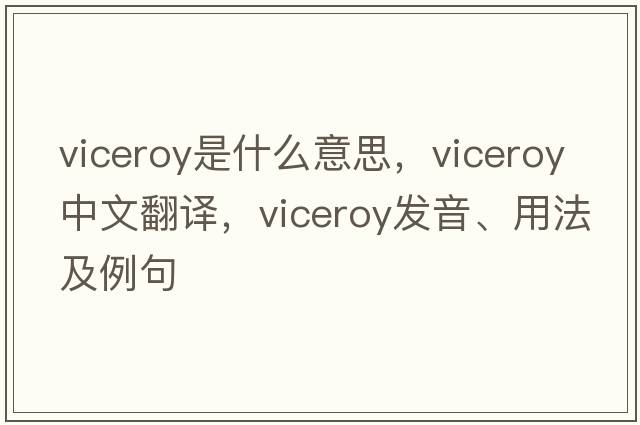 viceroy是什么意思，viceroy中文翻譯，viceroy發(fā)音、用法及例句