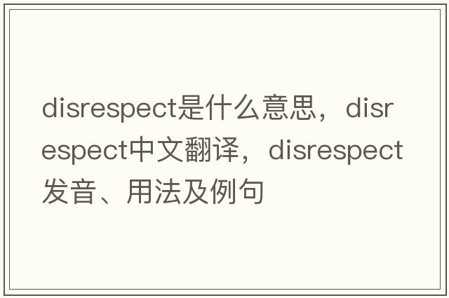 disrespect是什么意思，disrespect中文翻譯，disrespect發(fā)音、用法及例句
