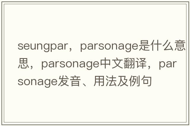seungpar，parsonage是什么意思，parsonage中文翻譯，parsonage發(fā)音、用法及例句