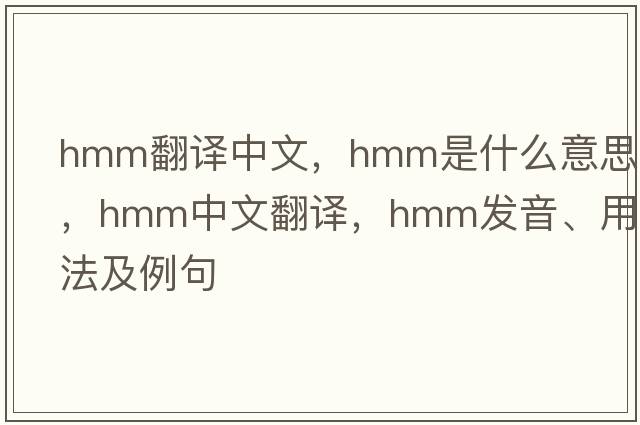 hmm翻譯中文，hmm是什么意思，hmm中文翻譯，hmm發(fā)音、用法及例句