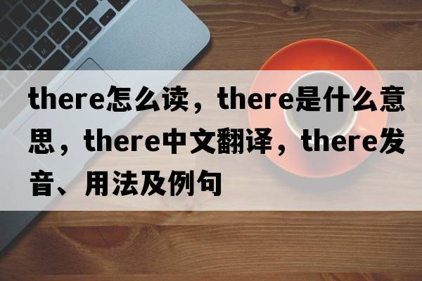 there怎么讀，there是什么意思，there中文翻譯，there發(fā)音、用法及例句