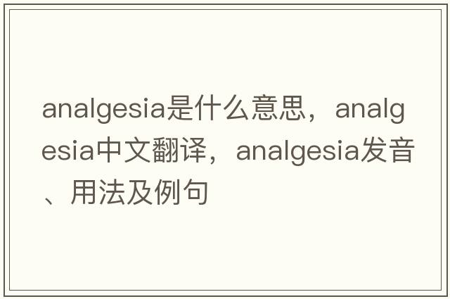 analgesia是什么意思，analgesia中文翻譯，analgesia發(fā)音、用法及例句