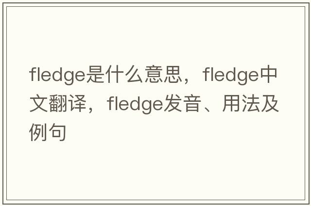 fledge是什么意思，fledge中文翻譯，fledge發(fā)音、用法及例句