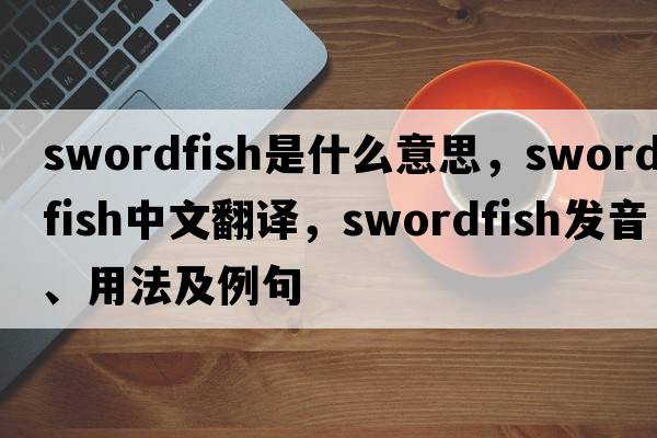 swordfish是什么意思，swordfish中文翻譯，swordfish發(fā)音、用法及例句