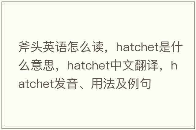 斧頭英語怎么讀，hatchet是什么意思，hatchet中文翻譯，hatchet發(fā)音、用法及例句
